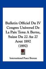 Bulletin Officiel Du IV Congres Universel De La Paix Tenu A Berne, Suisse Du 22 Au 27 Aout 1892 (1892)