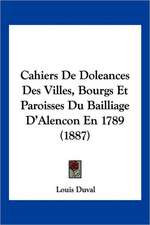 Cahiers De Doleances Des Villes, Bourgs Et Paroisses Du Bailliage D'Alencon En 1789 (1887)