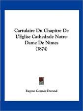 Cartulaire Du Chapitre De L'Eglise Cathedrale Notre-Dame De Nimes (1874)