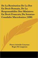 De La Restitution De La Dot En Droit Romain, De La Responsabilite Des Ministres En Droit Francais; Du Senatus-Conslulte Macedonien (1890)