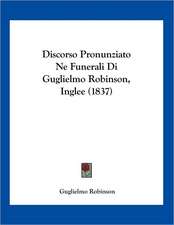 Discorso Pronunziato Ne Funerali Di Guglielmo Robinson, Inglee (1837)