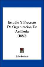 Estudio Y Proyecto De Organizacion De Artilleria (1880)