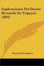 Explicaciones Del Doctor Bernardo De Yrigoyen (1893)