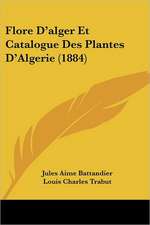 Flore D'alger Et Catalogue Des Plantes D'Algerie (1884)