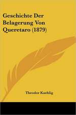 Geschichte Der Belagerung Von Queretaro (1879)