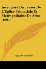 Inventaire Du Tresor De L'Eglise Primatiale Et Metropolitaine De Sens (1897)