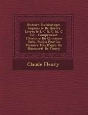 Histoire Eccl�siastique, Augment�e De Quatre Livres (c I, C Ii, C Iii, C Iv), Comprenant L'histoire Du Quinzi�me Si�cle, Publi�s Pour La Premi�re Fois D'apr�s Un Manuscrit De Fleury