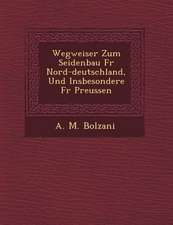 Wegweiser Zum Seidenbau Fur Nord-Deutschland, Und Insbesondere Fur Preussen