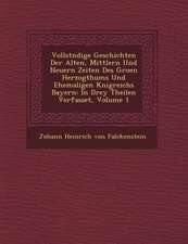 Vollst Ndige Geschichten Der Alten, Mittlern Und Neuern Zeiten Des Gro En Herzogthums Und Ehemaligen K Nigreichs Bayern: In Drey Theilen Verfasset, Vo