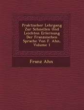 Praktischer Lehrgang Zur Schnellen Und Leichten Erlernung Der Franz Sischen Sprache Von F. Ahn, Volume 1