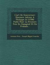 L'art De Gouverner: Discours Adress� A Philippe Iii (1598) Publi� Pour La Premi�re Fois En Espagnol Et En Fran�