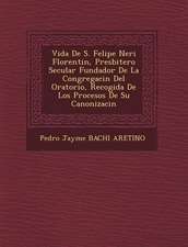 Vida de S. Felipe Neri Florentin, Presbitero Secular Fundador de La Congregaci N del Oratorio, Recogida de Los Procesos de Su Canonizaci N