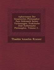 Aphorismen Der Gesammten Philosophie: Zum Gebrauch Seiner Vorlesungen. Praktische Und Asthetische Philosophie, Volume 2...