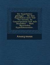 Der Hypotheken-Glaubiger, ... Bei Dem Hypotheken-Amte Und VOR Gericht, Im Concursprozesse Und Aue R Demselben: ... Nach Bayerischen Hypothekenrechte..