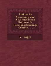 Praktische Anweisung Zum Kaufm Nnischen Rechnen Fur Handlungslehrlinge, Commis. ......