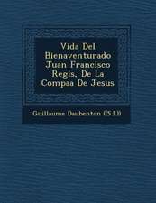 Vida Del Bienaventurado Juan Francisco Regis, De La Compa��a De Jesus