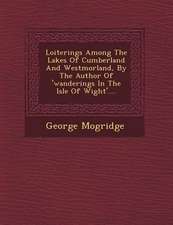 Loiterings Among the Lakes of Cumberland and Westmorland, by the Author of 'Wanderings in the Isle of Wight'....