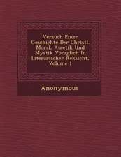 Versuch Einer Geschichte Der Christl. Moral, Ascetik Und Mystik Vorz Glich in Literarischer R Cksicht, Volume 1