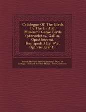 Catalogue Of The Birds In The British Museum: Game Birds (pterocletes, Gallinœ, Opisthocomi, Hemipodii) By W.r. Ogilvie-grant...