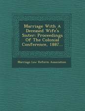 Marriage with a Deceased Wife's Sister: Proceedings of the Colonial Conference, 1887...