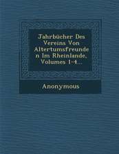 Jahrbucher Des Vereins Von Altertumsfreunden Im Rheinlande, Volumes 1-4...