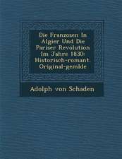 Die Franzosen in Algier Und Die Pariser Revolution Im Jahre 1830: Historisch-Romant. Original-Gem Lde