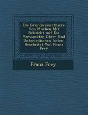 Die Grundwasserthiere Von M�nchen Mit R�cksicht Auf Die Verwandten Ober- Und Unterirdischen Arten: Bearbeitet Von Franz Frey