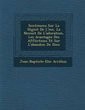 Sentimens Sur La Dignit de L' Me, La N Cessit de L'Adoration, Les Avantages Des Afflictions Et Sur L'Abandon de Dieu