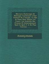 Mercure Historique Et Politique: Contenant L'Etat Present de L'Europe, Ce Qui Se Passe Dans Toutes Les Cours, Les Interets Des Princes Et Generalement