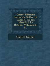 Opere: Edizione Nazionale Sotto Gli Auspicii Di Sua Maestà Il Re D'italia, Volumes 8-9...