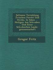 Seltzame Verm�hlung Zwischen Forcht Und St�rcke, In Siben ... Heiligen Aus Schwaben ... Und Einer ... Schw�bischen Lands-genossen