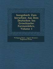 Bungsbuch Zum Bersetzen Aus Dem Deutschen Ins Griechische: Formenlehre, Volume 1