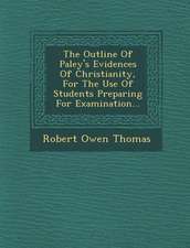 The Outline of Paley's Evidences of Christianity, for the Use of Students Preparing for Examination...