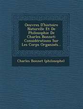 Oeuvres D'histoire Naturelle Et De Philosophie De Charles Bonnet: Considérations Sur Les Corps Organisés...