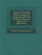 Letters of Richard Radcliffe and John James of Queen's College: Oxford, 1755-83: With Additions, Notes, and Appendices...