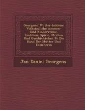 Georgens' Mutter-B Chlein: Volkst Mliche Ammen- Und Kinderreime, Liedchen, Spiele, M Rchen Und Geschichtchen Fur Die Hand Der Mutter Und Erzieher