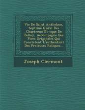 Vie de Saint Anthelme, Septi Me G N Ral Des Chartreux Et V Que de Belley, Accompagn E Des Pi Ces Originales Qui Constatent L'Authenticit Des PR Cieuse