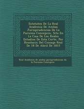 Estatutos de La Real Academia de Ambas Jurisprudencias de La Pur Sima Concepci N, Sita En La Casa de Los Reales Estudios de Esta Corte, Por Resoluci N