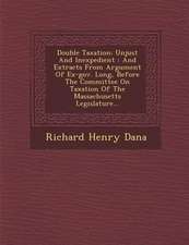 Double Taxation: Unjust and Inexpedient: And Extracts from Argument of Ex-Gov. Long, Before the Committee on Taxation of the Massachuse