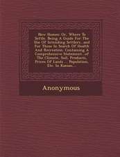 New Homes: Or, Where to Settle. Being a Guide for the Use of Intending Settlers...and for Those in Search of Health and Recreatio