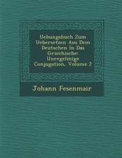 Uebungsbuch Zum Uebersetzen Aus Dem Deutschen in Das Griechische: Unregelm��ige Conjugation, Volume 2