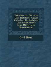 Welches Ist Die �chte Und Nat�rliche Gr�nze Zwischen Deutschland Und Frankreich?: Eine Milit�rische Betrachtung