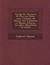 Voyage En Abyssinie Et Chez Les Gallas-raias: L'�thiopie, Ses Moeurs, Ses Traditions, Le N�gouss Johann�s, Les �glises Mon