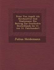 Peter Von Aspelt ALS Kirchenf Rst Und Staatsmann: Ein Beitrag Zur Geschichte Deutschlands Im 13. Am 14. Jahrhundert