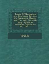 Treaty of Navigation and Commerce Between His Britannick Majesty and the Most Christian King. Signed at Versailles, September 26, 1786. ...