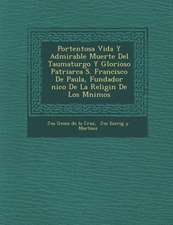 Portentosa Vida y Admirable Muerte del Taumaturgo y Glorioso Patriarca S. Francisco de Paula, Fundador Nico de La Religi N de Los M Nimos