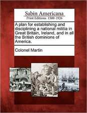 A Plan for Establishing and Disciplining a National Militia in Great Britain, Ireland, and in All the British Dominions of America.