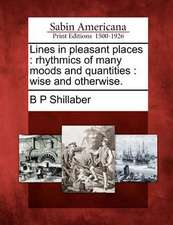 Lines in Pleasant Places: Rhythmics of Many Moods and Quantities: Wise and Otherwise.