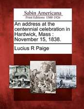 An Address at the Centennial Celebration in Hardwick, Mass: November 15, 1838.