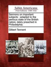 Sermons on Important Subjects: Adapted to the Perilous State of the British Nation, Lately Preached in Philadelphia.